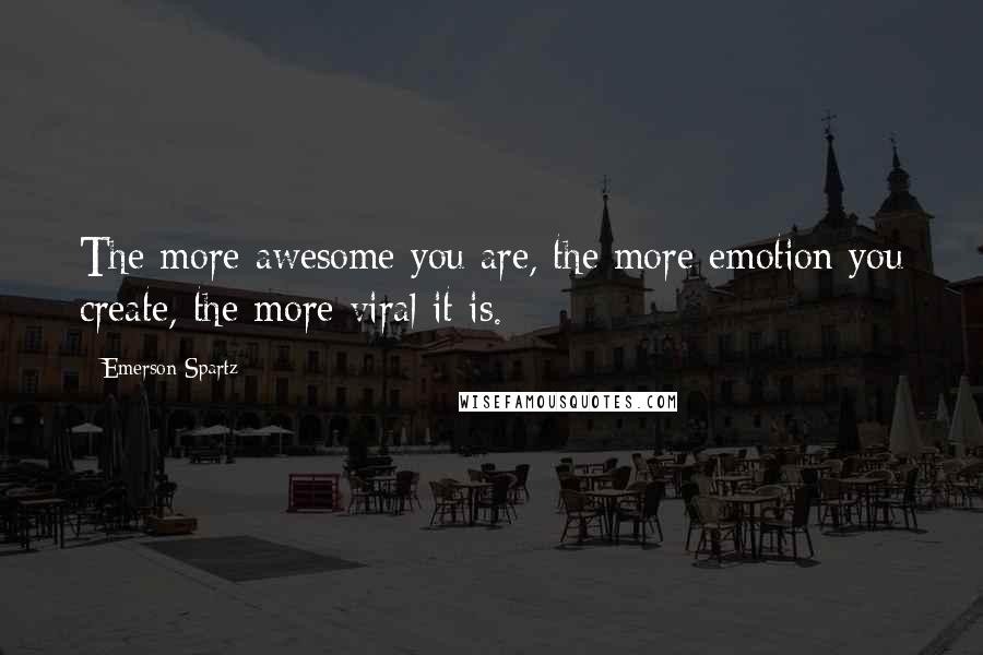 Emerson Spartz Quotes: The more awesome you are, the more emotion you create, the more viral it is.