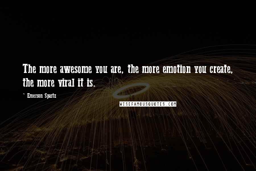 Emerson Spartz Quotes: The more awesome you are, the more emotion you create, the more viral it is.