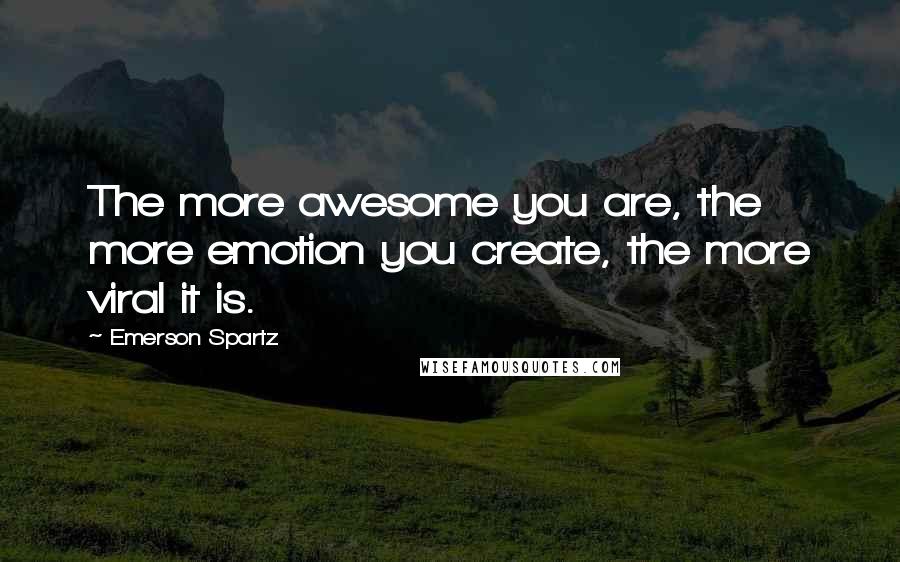 Emerson Spartz Quotes: The more awesome you are, the more emotion you create, the more viral it is.