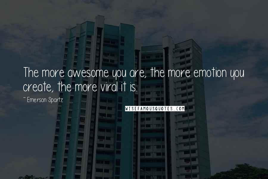 Emerson Spartz Quotes: The more awesome you are, the more emotion you create, the more viral it is.