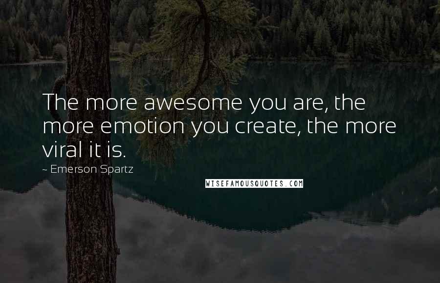 Emerson Spartz Quotes: The more awesome you are, the more emotion you create, the more viral it is.