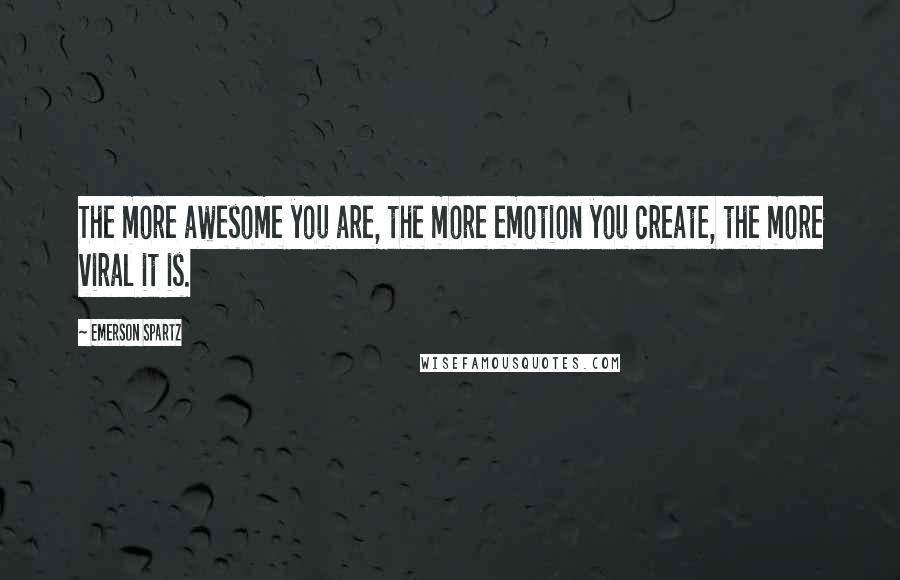 Emerson Spartz Quotes: The more awesome you are, the more emotion you create, the more viral it is.