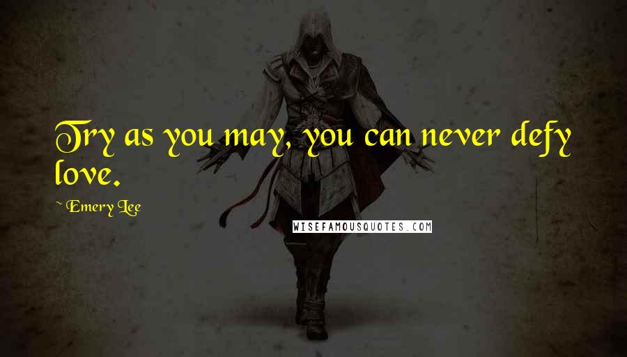 Emery Lee Quotes: Try as you may, you can never defy love.