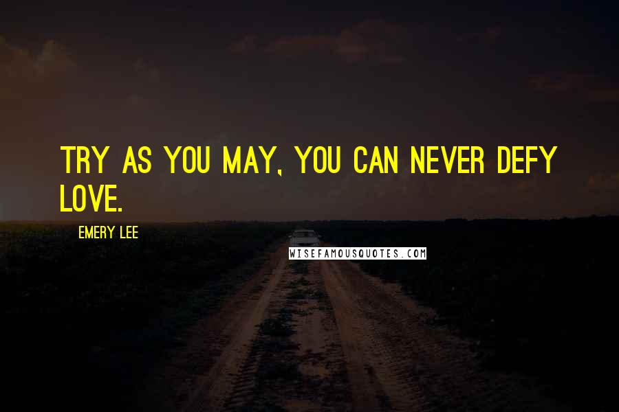 Emery Lee Quotes: Try as you may, you can never defy love.