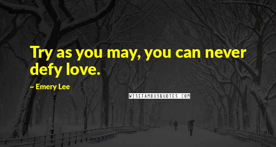 Emery Lee Quotes: Try as you may, you can never defy love.