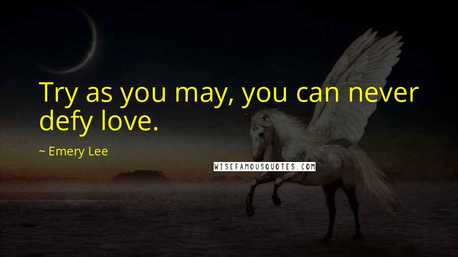 Emery Lee Quotes: Try as you may, you can never defy love.