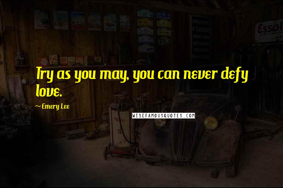 Emery Lee Quotes: Try as you may, you can never defy love.