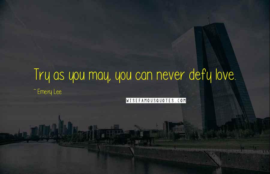 Emery Lee Quotes: Try as you may, you can never defy love.