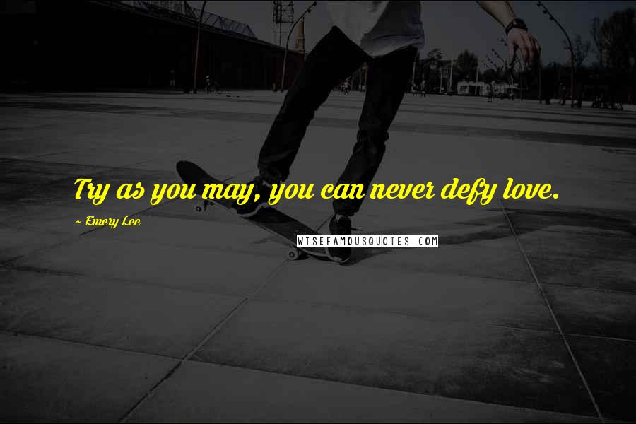 Emery Lee Quotes: Try as you may, you can never defy love.