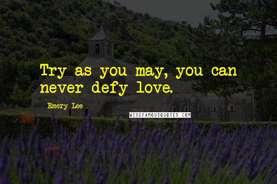 Emery Lee Quotes: Try as you may, you can never defy love.