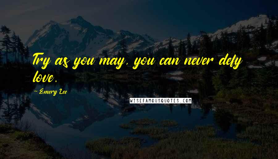 Emery Lee Quotes: Try as you may, you can never defy love.