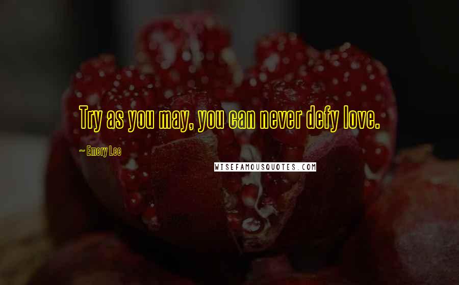 Emery Lee Quotes: Try as you may, you can never defy love.