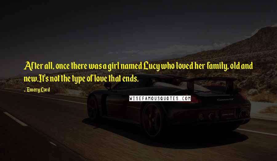 Emery Lord Quotes: After all, once there was a girl named Lucy who loved her family, old and new.It's not the type of love that ends.