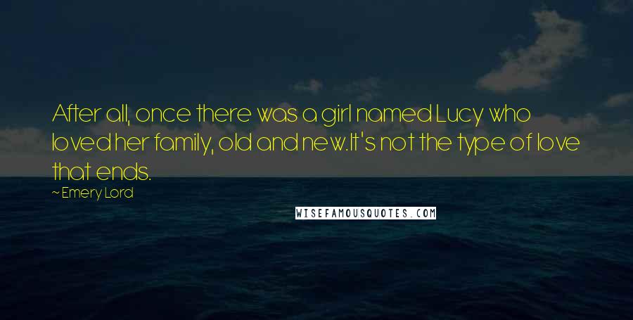 Emery Lord Quotes: After all, once there was a girl named Lucy who loved her family, old and new.It's not the type of love that ends.