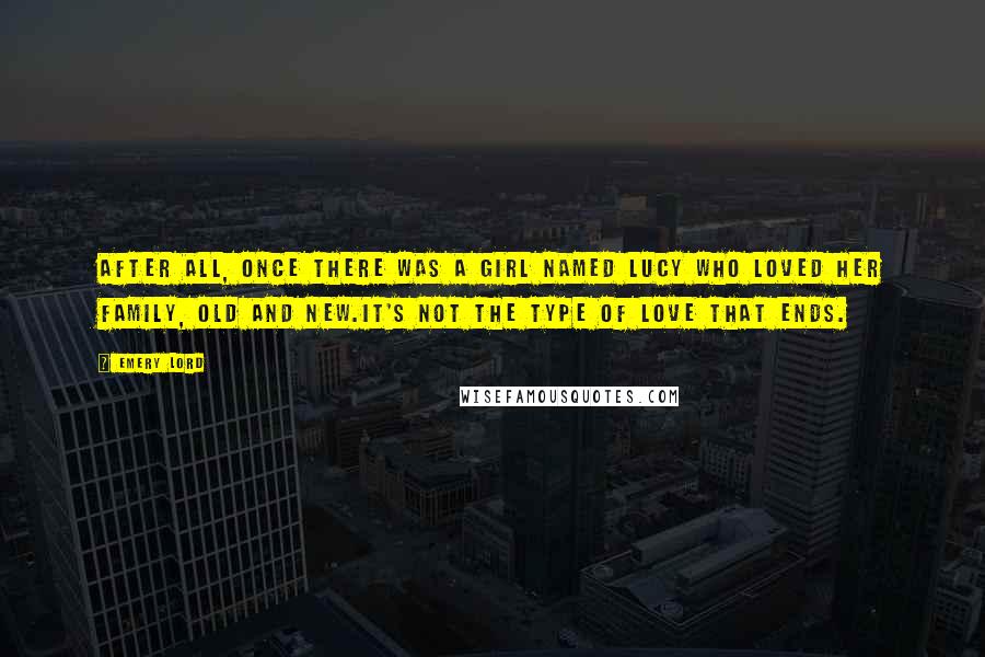 Emery Lord Quotes: After all, once there was a girl named Lucy who loved her family, old and new.It's not the type of love that ends.