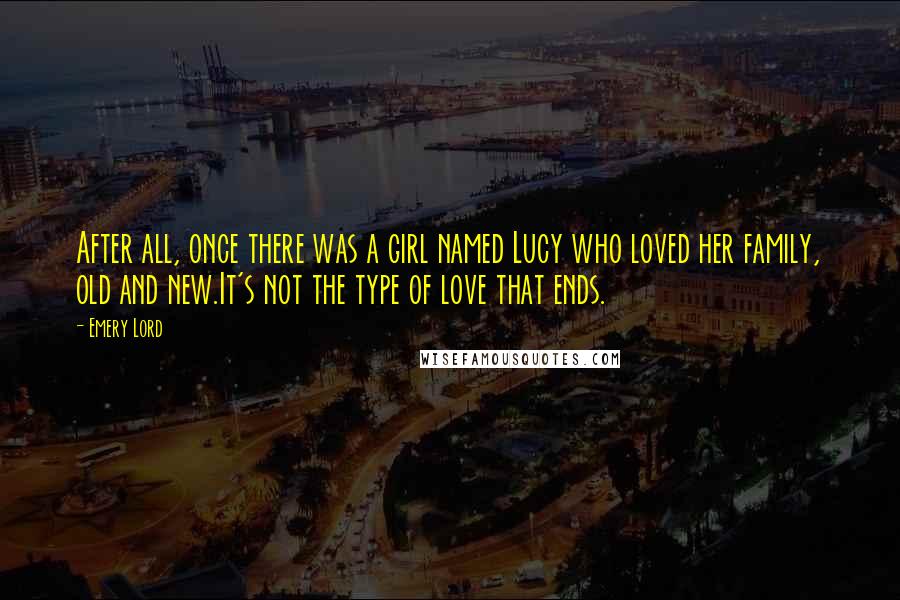 Emery Lord Quotes: After all, once there was a girl named Lucy who loved her family, old and new.It's not the type of love that ends.