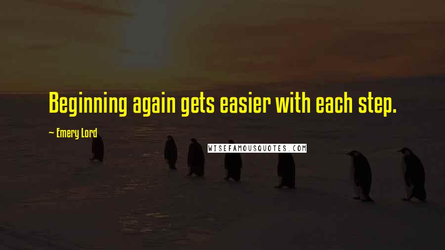 Emery Lord Quotes: Beginning again gets easier with each step.