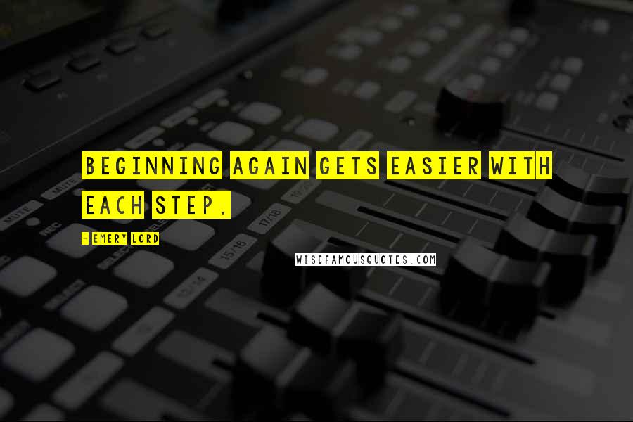 Emery Lord Quotes: Beginning again gets easier with each step.