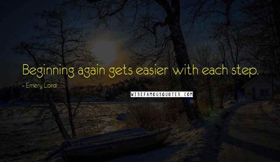 Emery Lord Quotes: Beginning again gets easier with each step.