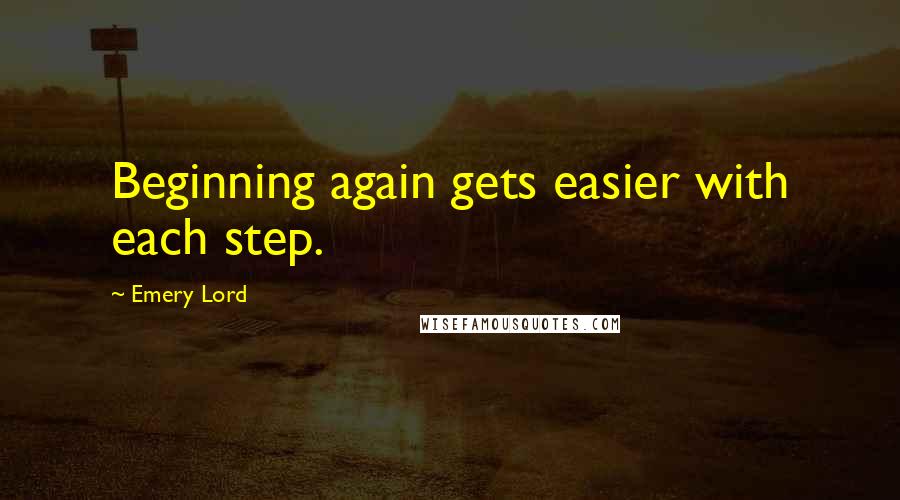 Emery Lord Quotes: Beginning again gets easier with each step.