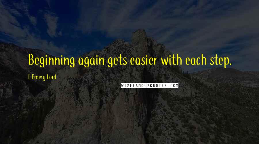 Emery Lord Quotes: Beginning again gets easier with each step.