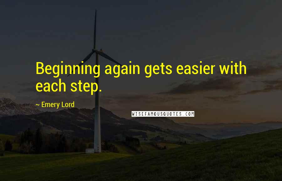 Emery Lord Quotes: Beginning again gets easier with each step.