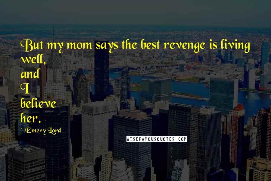 Emery Lord Quotes: But my mom says the best revenge is living well, and I believe her.