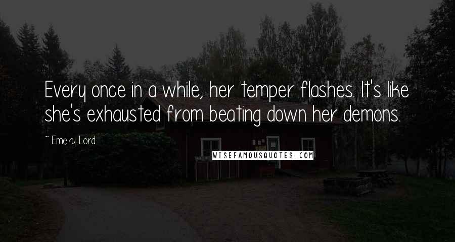 Emery Lord Quotes: Every once in a while, her temper flashes. It's like she's exhausted from beating down her demons.