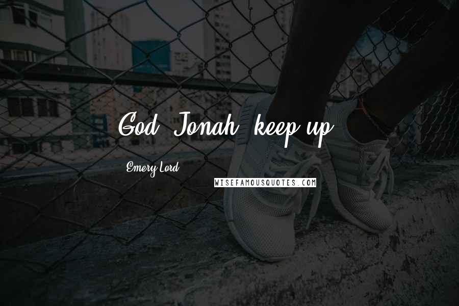 Emery Lord Quotes: God, Jonah, keep up.