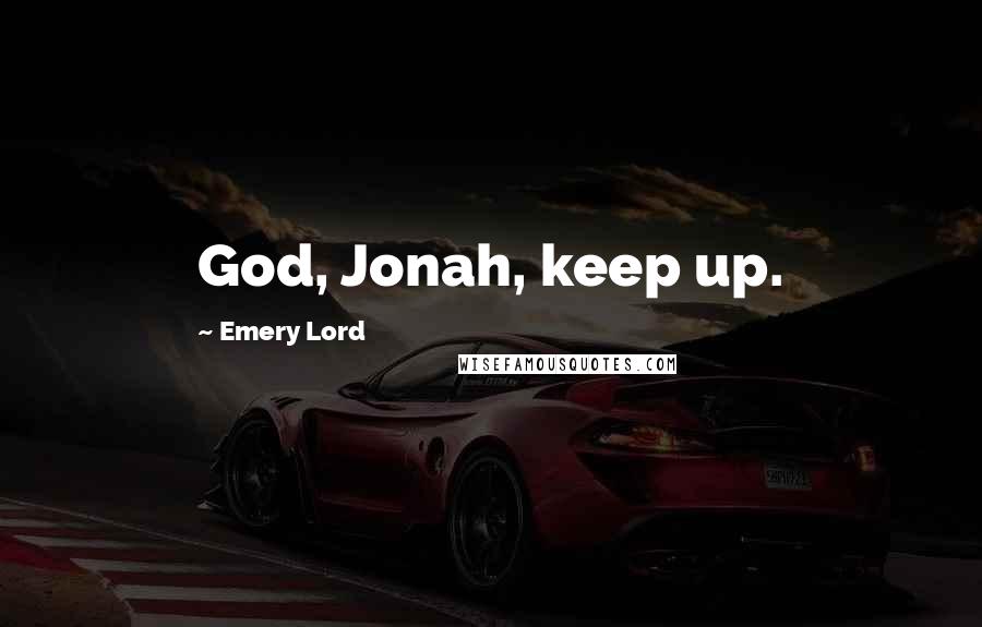 Emery Lord Quotes: God, Jonah, keep up.