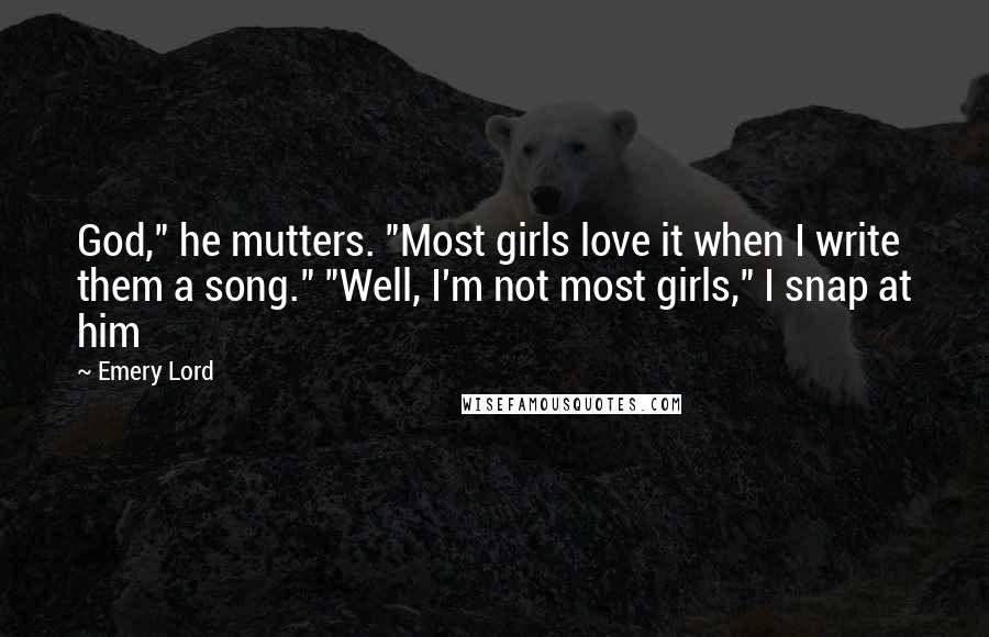 Emery Lord Quotes: God," he mutters. "Most girls love it when I write them a song." "Well, I'm not most girls," I snap at him