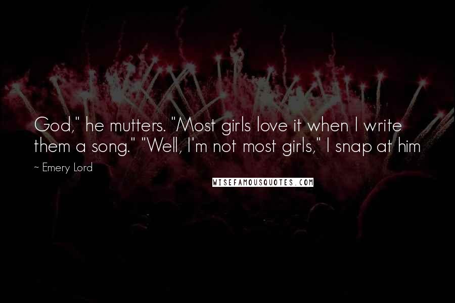 Emery Lord Quotes: God," he mutters. "Most girls love it when I write them a song." "Well, I'm not most girls," I snap at him