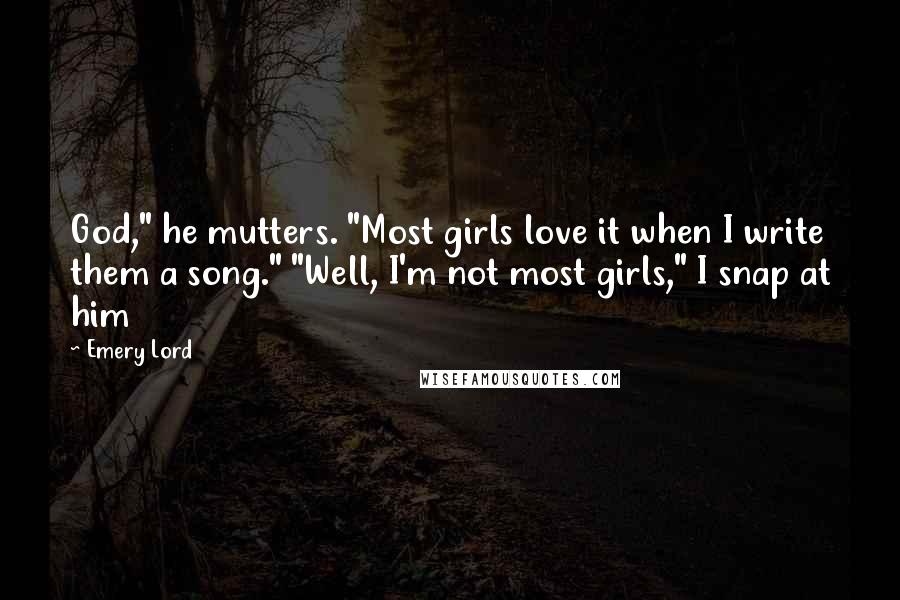 Emery Lord Quotes: God," he mutters. "Most girls love it when I write them a song." "Well, I'm not most girls," I snap at him