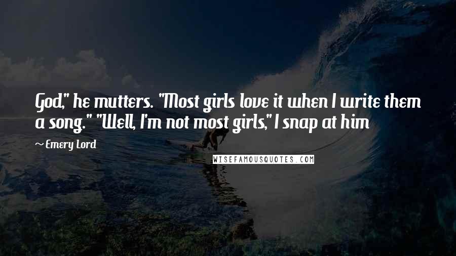 Emery Lord Quotes: God," he mutters. "Most girls love it when I write them a song." "Well, I'm not most girls," I snap at him