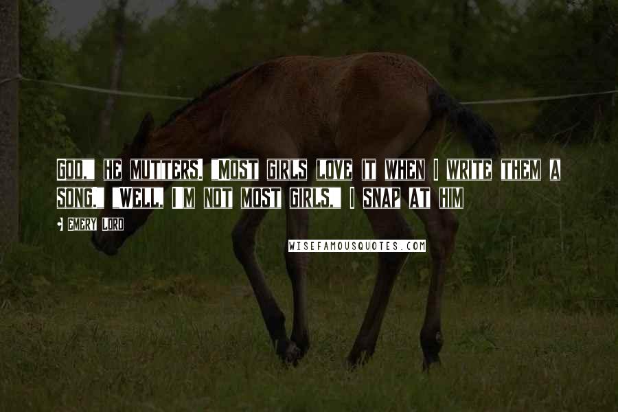Emery Lord Quotes: God," he mutters. "Most girls love it when I write them a song." "Well, I'm not most girls," I snap at him