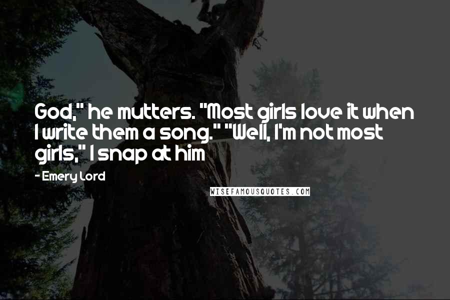 Emery Lord Quotes: God," he mutters. "Most girls love it when I write them a song." "Well, I'm not most girls," I snap at him