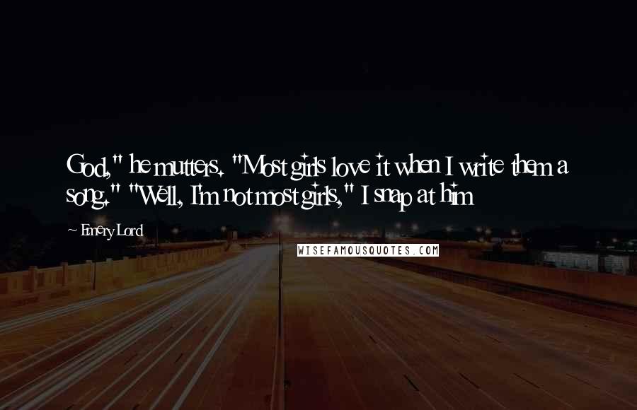 Emery Lord Quotes: God," he mutters. "Most girls love it when I write them a song." "Well, I'm not most girls," I snap at him