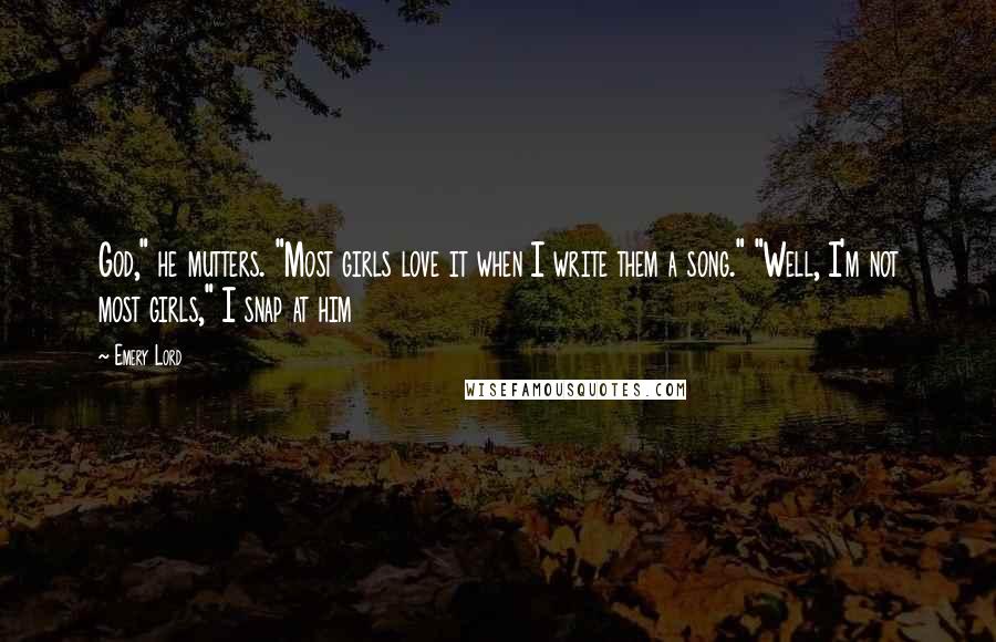 Emery Lord Quotes: God," he mutters. "Most girls love it when I write them a song." "Well, I'm not most girls," I snap at him