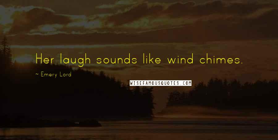 Emery Lord Quotes: Her laugh sounds like wind chimes.