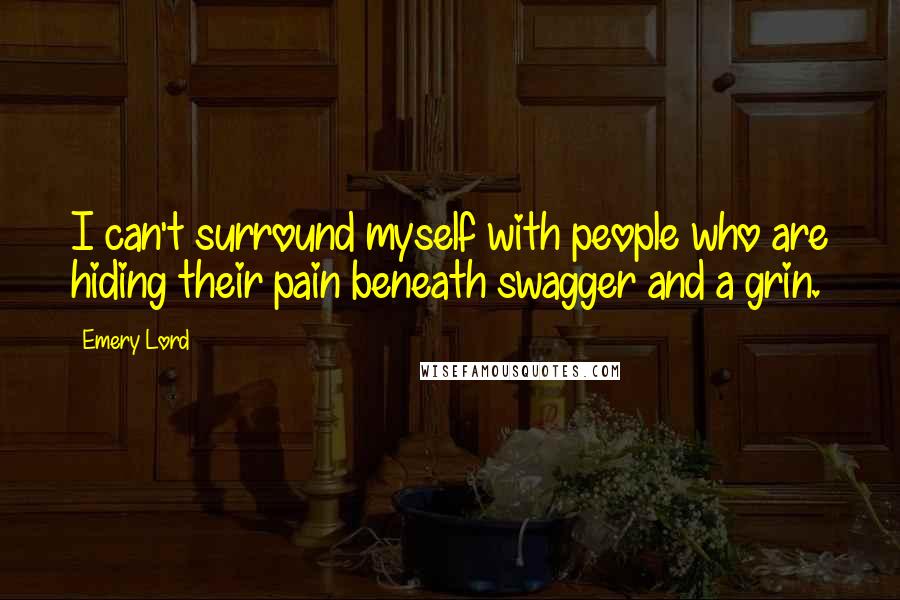 Emery Lord Quotes: I can't surround myself with people who are hiding their pain beneath swagger and a grin.
