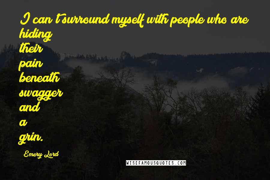 Emery Lord Quotes: I can't surround myself with people who are hiding their pain beneath swagger and a grin.