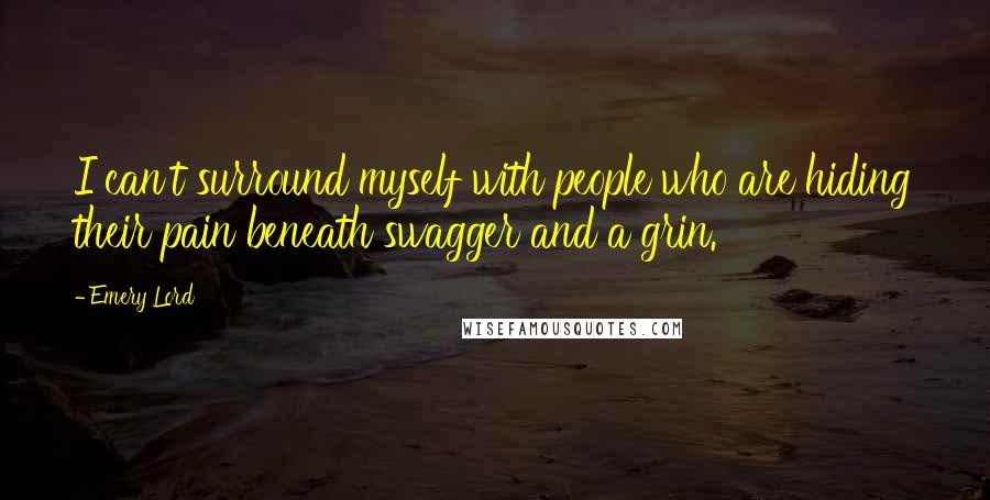Emery Lord Quotes: I can't surround myself with people who are hiding their pain beneath swagger and a grin.