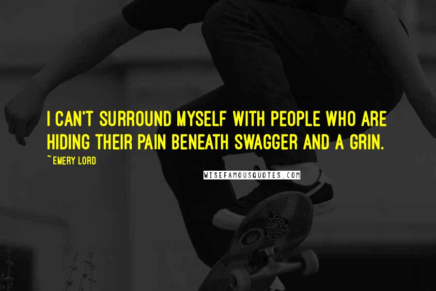 Emery Lord Quotes: I can't surround myself with people who are hiding their pain beneath swagger and a grin.