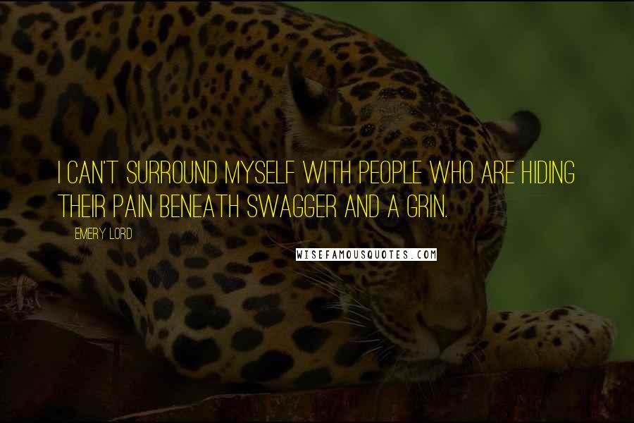 Emery Lord Quotes: I can't surround myself with people who are hiding their pain beneath swagger and a grin.