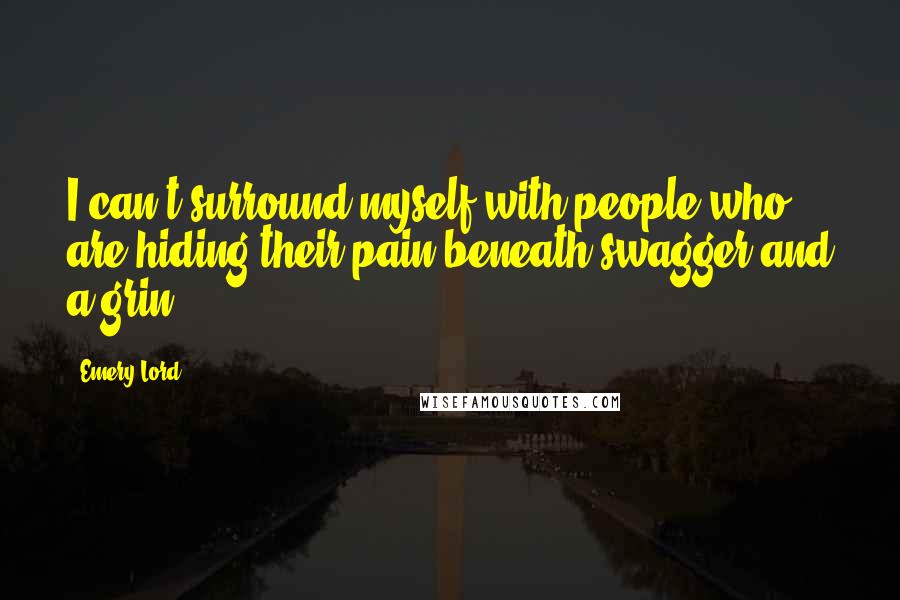 Emery Lord Quotes: I can't surround myself with people who are hiding their pain beneath swagger and a grin.