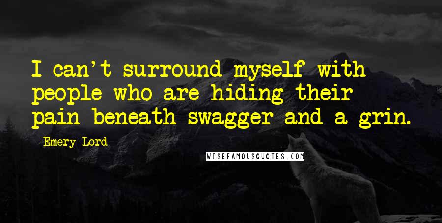 Emery Lord Quotes: I can't surround myself with people who are hiding their pain beneath swagger and a grin.