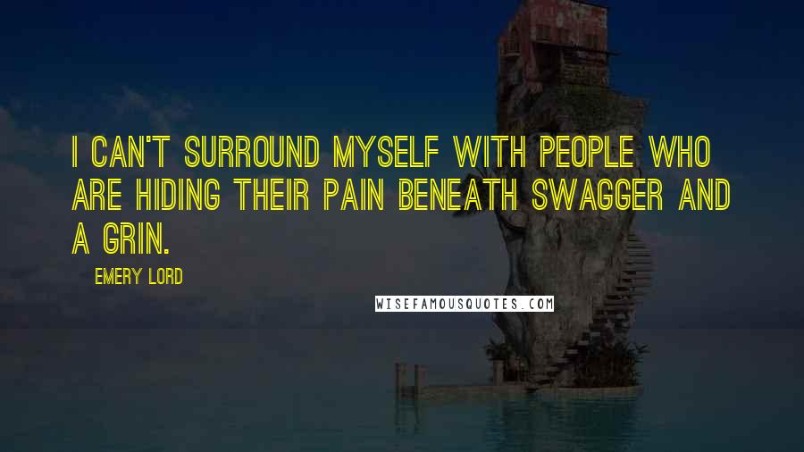 Emery Lord Quotes: I can't surround myself with people who are hiding their pain beneath swagger and a grin.