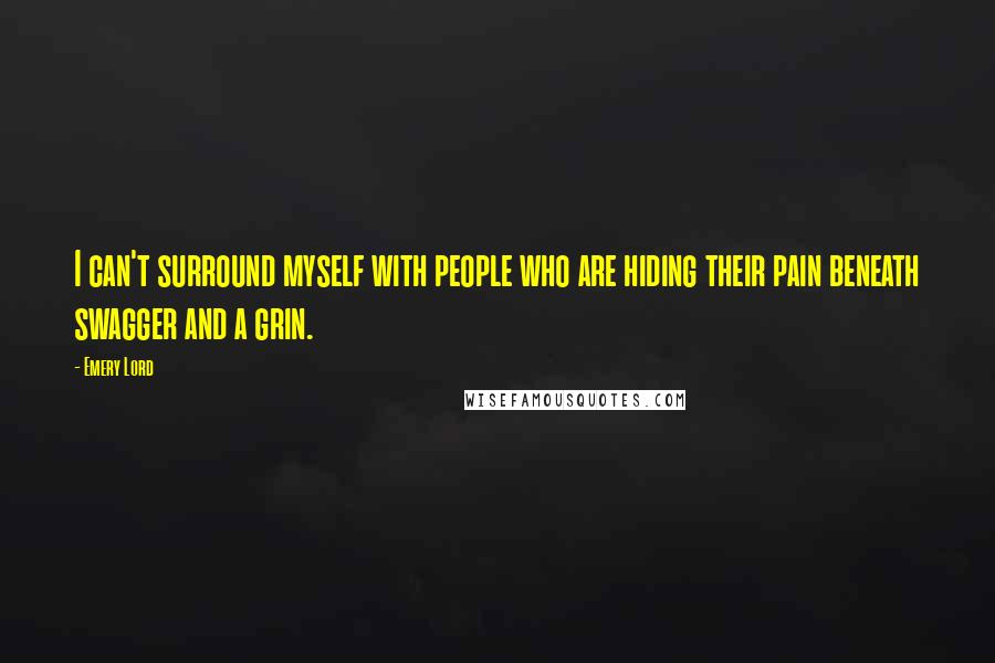 Emery Lord Quotes: I can't surround myself with people who are hiding their pain beneath swagger and a grin.