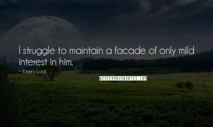 Emery Lord Quotes: I struggle to maintain a facade of only mild interest in him.