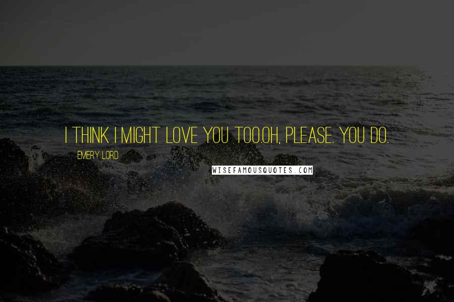 Emery Lord Quotes: I think I might love you too.Oh, please. You do.